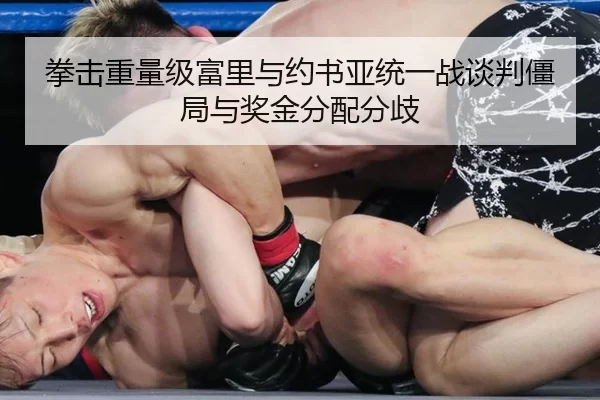 拳击重量级富里与约书亚统一战谈判僵局与奖金分配分歧